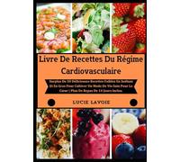 Livre De Recettes Du Régime Cardiovasculaire: Surplus De 50 Délicieuses Recettes Faibles En Sodium Et En Gras Pour Cultiver Un Mode De Vie Sain Pour Le Cœur | Plan De Repas De 14 Jours Inclus.