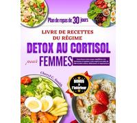 Livre de recettes du régime détox au cortisol pour femmes: Nourrissez votre corps, équilibrez vos hormones et apaisez votre esprit avec plus de 100 recettes saines, délicieuses et réparatrices