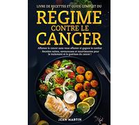 Livre de Recettes Et Guide Complet Du Régime Contre Le Cancer: Affamez le cancer sans vous affamer et gagnez le combat - Recettes saines, savoureuses ... pour le traitement et la guérison du cancer !