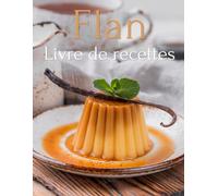 Livre de Recettes Flan: Des Recettes de Dessert pour tous les Jours