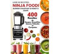 Livre de Recettes Ninja Foodi - Blender Chauffant & Robot à Soupe: 400 Recettes de Soupes, Smoothies, Sauces, Veloutés et Compotes