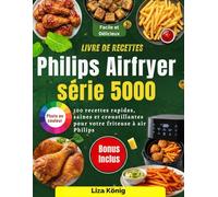 Livre de recettes Philips Airfryer série 5000: 100 recettes rapides, saines et croustillantes pour votre friteuse à air Philips