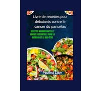 Livre de recettes pour débutants contre le cancer du pancréas: Recettes nourrissantes et conseils essentiels pour la guérison et le bien-être