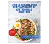 LIVRE DE RECETTES POUR DÉBUTANTS EN CAS DE GASTROPARÉSIE DIABÉTIQUE: Favorisez la motilité intestinale et stimulez votre énergie grâce à des aliments faciles à digérer.