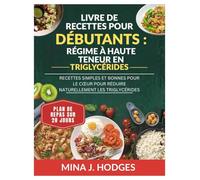 LIVRE DE RECETTES POUR DÉBUTANTS : RÉGIME À HAUTE TENEUR EN TRIGLYCÉRIDES: RECETTES SIMPLES ET BONNES POUR LE CŒUR POUR RÉDUIRE NATURELLEMENT LES TRIGLYCÉRIDES