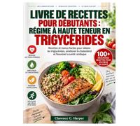LIVRE DE RECETTES POUR DÉBUTANTS : RÉGIME À HAUTE TENEUR EN TRIGYCYCÉRIDES: Recettes et menus faciles pour réduire les triglycérides, améliorer le cholestérol et favoriser la santé cardiaque