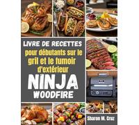 Livre de recettes pour débutants sur le gril et le fumoir d'extérieur Ninja Woodfire: Plus de 70 recettes pour maîtriser l'art de la cuisine en plein air
