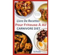 LIVRE DE RECETTES POUR FRITEUSE À AIR CARNIVORE DIET: Recettes rapides et délicieuses, riches en protéines et faibles en cholestérol, pour un style de vie carnivore dynamique.