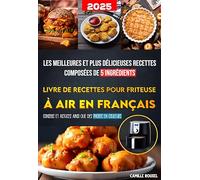 Livre de Recettes pour Friteuse à Air en Français: Les meilleures et plus délicieuses recettes composées de 5 ingrédients | Conseils et astuces ainsi que des photos en couleurs