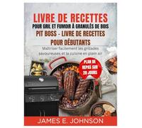LIVRE DE RECETTES POUR GRIL ET FUMOIR À GRANULÉS DE BOIS PIT BOSS - LIVRE DE RECETTES POUR DÉBUTANTS: Maîtriser facilement les grillades savoureuses et la cuisine en plein air