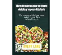 Livre de recettes pour le régime du foie gras pour débutants: Un chemin délicieux pour guérir votre foie naturellement
