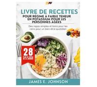 LIVRE DE RECETTES POUR RÉGIME À FAIBLE TENEUR EN POTASSIUM POUR LES PERSONNES ÂGÉES: Des repas simples et bons pour les reins pour un bien-être quotidien