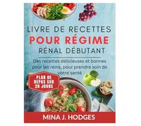 LIVRE DE RECETTES POUR RÉGIME RÉNAL DÉBUTANT: Des recettes délicieuses et bonnes pour les reins, pour prendre soin de votre santé