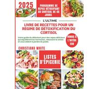 LIVRE DE RECETTES POUR UN RÉGIME DE DÉTOXIFICATION DU CORTISOL: Votre guide du débutant pour des repas délicieux qui équilibrent les hormones, réduisent le stress et vous aident à perdre du poids.