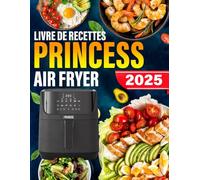 Livre De Recettes Princess Air Fryer: 120+ Recettes Rapides, Saines et Délicieuses pour des Repas, Accompagnements et Desserts Croustillants, Faibles en Gras avec Moins d'Huile
