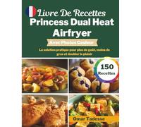 Livre De Recettes Princess Dual Heat Airfryer | Avec Photos Couleur: La solution pratique pour plus de goût, moins de gras et doubler le plaisir