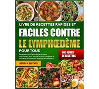 LIVRE DE RECETTES RAPIDES ET FACILES CONTRE LE LYMPHŒDÈME POUR TOUS: Recettes anti-inflammatoires et plans nutritionnels pour réduire l’enflure, ... et restaurer l’énergie naturellement