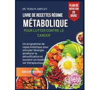 LIVRE DE RECETTES RÉGIME MÉTABOLIQUE POUR LUTTER CONTRE LE CANCER: Un programme de repas holistique pour stimuler l'énergie, améliorer la détoxification et soutenir un mode de vie thérapeutique