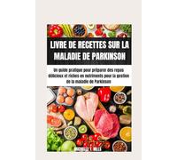 LIVRE DE RECETTES SUR LA MALADIE DE PARKINSON: Un guide pratique pour préparer des repas délicieux et riches en nutriments pour la gestion de la maladie de Parkinson