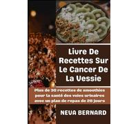 Livre De Recettes Sur Le Cancer De La Vessie: Plus de 30 recettes de smoothies pour la santé des voies urinaires avec un plan de repas de 28 jours