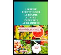 Livre de recettes sur le régime contre l'hépatite auto-immune: Un guide complet pour nourrir votre corps et soutenir la santé de votre foie grâce à la puissance de recettes délicieuses et nutritives