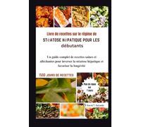 Livre de recettes sur le régime de stéatose hépatique pour les débutants: Un guide complet de recettes saines et alléchantes pour inverser la stéatose hépatique et favoriser la longévité