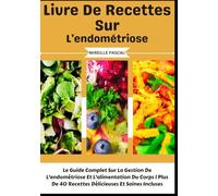 Livre De Recettes Sur L'endométriose: Le Guide Complet Sur La Gestion De L'endométriose Et L'alimentation Du Corps | Plus De 40 Recettes Délicieuses Et Saines Incluses