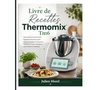 Livre de Recettes Thermomix Tm6: Découvrez la Cuisine Facile, Rapide et Savoureuse avec Votre Compagnon Culinaire et Maîtrisez la Cuisine Moderne avec Facilité et Créativité