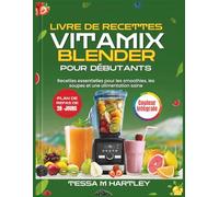 LIVRE DE RECETTES VITAMIX BLENDER POUR DÉBUTANTS: Recettes essentielles pour les smoothies, les soupes et une alimentation saine
