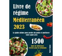Livre de régime Méditerranéen 2023, Le guide ultime pour perdre du poids et améliorer votre santé: 1500 Jours de délicieuses recettes pour les débutants