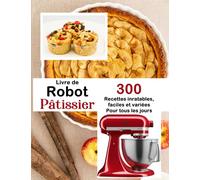 Livre de robot pâtissier: 300 Recettes inratables, faciles et variées pour tous les jours