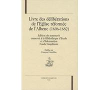 Livre Des Délibérations De L'eglise Réformée De L'albenc (1606-1682) - Edition Du Manuscrit Conservé À La Bibliothèque D'etude Et D'information Finds Dauphinois