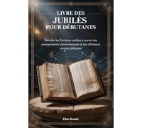LIVRE DES JUBILÉS POUR DÉBUTANTS: Dévoiler les Écritures cachées à travers des enseignements chronologiques et des références croisées bibliques