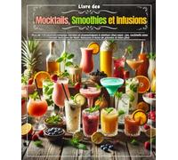 Livre des Mocktails, Smoothies et Infusions : Plus de 135 recettes simples, variées et économiques à réaliser chez vous : jus, cocktails sans ... Noël, boissons à base de plantes et bien plus