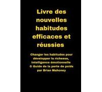 Livre Des Nouvelles Habitudes Efficaces Et Réussies: Changer Les Habitudes Pour Développer La Richesse, Intelligence Émotionnelle & Guide De La Perte De Poids (French Edition)
