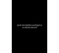 Livre des Prières Antiques à la Déesse Hécate: Invocations pour la Protection, la Justice et la Magie des Carrefours