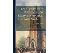 Livre Des Prières Publiques, De L'administration Des Sacraments ...: Eglise Protestante Épiscopale Des Etats Unis D'amerique, Avec Le Psautier Ou Les