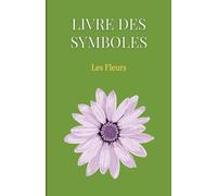 Livre des Symboles : Les Fleurs: Petit livre des principaux symboles de la floriographie et des secrets des fleurs