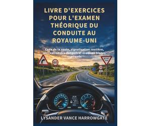 LIVRE D'EXERCICES POUR L'EXAMEN THÉORIQUE DU CONDUITE AU ROYAUME-UNI: Code de la route, signalisation routière, perception des dangers et examens blancs expliqués
