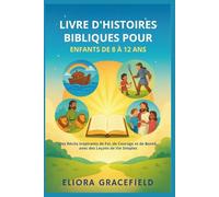 LIVRE D'HISTOIRES BIBLIQUES POUR ENFANTS DE 8 À 12 ANS: Des Récits Inspirants de Foi, de Courage et de Bonté, avec des Leçons de Vie Simples