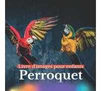 Livre d'images pour enfants - Perroquet: Découvrir le Perroquet en image - Enfants de 2 à 5 ans