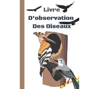 Livre D'observation Des Oiseaux: Journal D'observation Des Oiseaux Pour Les Ornithologues, Carnet De Bord Pour Passionnés De Nature Et D'oiseaux , Format Pratique Et Facile À Remplir.