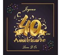 Livre D'or Anniversaire 40 Ans: Décoration Anniversaire Femme Homme, Cadeau Souvenir, Livre A Remplir De Félicitations, Joyeux Anniversaire 40 Ans