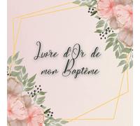 Livre d'Or de mon Bapteme: pour enfant Fille ou Garçon. 100 pages. Carré. Cadeau pour parents et bébé. Idée accessoire et décoration pour le baptême. Fleurs Or rose . Français