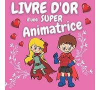 Livre d'Or d'une SUPER ANIMATRICE: Carnet à remplir par les enfants, les parents, les collègues... pour y noter de gentils messages avec des mots ou ... pour l'animatrice préférée de son enfant