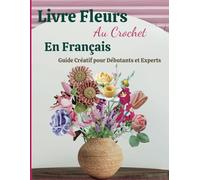 Livre Fleurs Au Crochet En Français: Guide Créatif pour Débutants et Experts