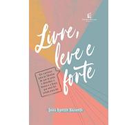 Livre, leve e forte: um caminho para se libertar do que te pesa, descobrindo a leveza e a força que você foi criada para ter