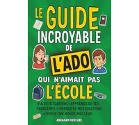 LIVRE POUR ADO | Le Guide Incroyable de l'Ado qui n'aimait pas l'École |: pour tout enfant, garçon et fille dès le collège | de 11 à 16 ans et +, en passant par les redoutables 12 et 14 ans