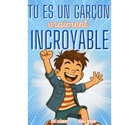 Livre pour enfant : Tu es un garçon vraiment incroyable: Histoires et activités inspirants la confiance en soi, la force intérieure et la bonne gestion des émotions
