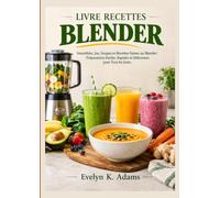 LIVRE RECETTES BLENDER: Smoothies, Jus, Soupes et Recettes Saines au Blender : Préparations Faciles, Rapides et Délicieuses pour Tous les Jours.